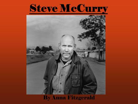 Steve McCurry By Anna Fitzgerald. His Life Born in Philadelphia College of Art and Architecture at University of Pennsylvania Worked in a newspaper for.