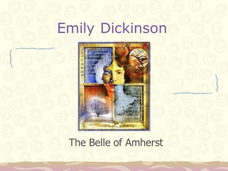 Emily Dickinson The Belle of Amherst. Myth versus Reality Born Amherst, MA, 1830 Biography important in understanding some poems. Dickinson’s life has.