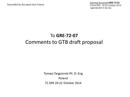 To GRE-72-07 Comments to GTB draft proposal Tomasz Targosinski Ph. D. Eng Poland 72 GRE 20-22 October 2014 Transmitted by the expert from Poland Informal.