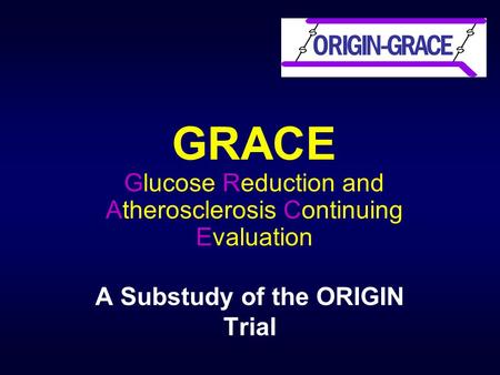 GRACE Glucose Reduction and Atherosclerosis Continuing Evaluation A Substudy of the ORIGIN Trial ORIGIN-GRACE.