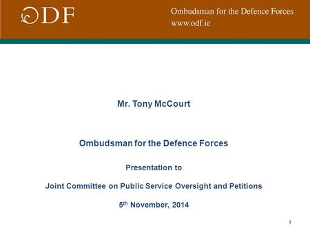 1 Mr. Tony McCourt Ombudsman for the Defence Forces Presentation to Joint Committee on Public Service Oversight and Petitions 5 th November, 2014.