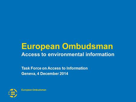 European Ombudsman Access to environmental information Task Force on Access to Information Geneva, 4 December 2014.
