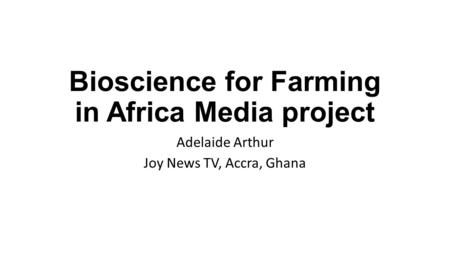 Bioscience for Farming in Africa Media project Adelaide Arthur Joy News TV, Accra, Ghana.
