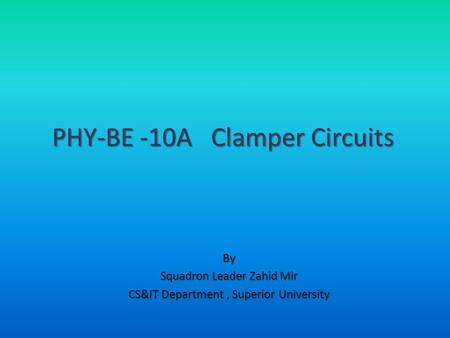 By Squadron Leader Zahid Mir CS&IT Department, Superior University PHY-BE -10A Clamper Circuits.