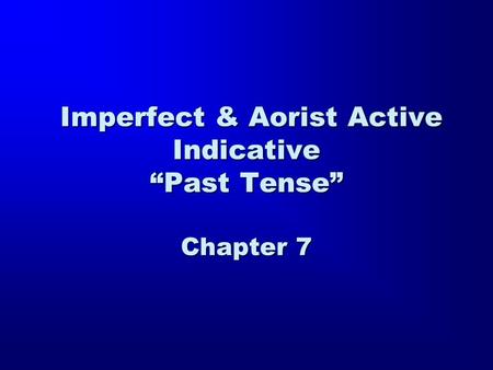Imperfect & Aorist Active Indicative “Past Tense” Chapter 7 Imperfect & Aorist Active Indicative “Past Tense” Chapter 7.