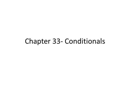 Chapter 33- Conditionals. Conditions: the Basics A condition is, at its most basic, a compound sentence consisting of two parts: 1.A “if” clause 2.A.
