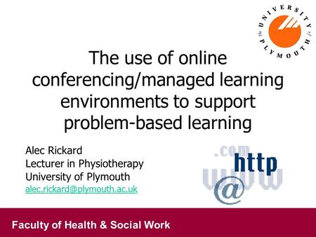 Faculty of Health & Social Work The use of online conferencing/managed learning environments to support problem-based learning Alec Rickard Lecturer in.