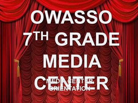 OWASSO 7 TH GRADE MEDIA CENTER MEDIA CENTER ORIENTATION.