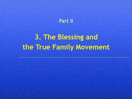 3. The Blessing and the True Family Movement Part II.