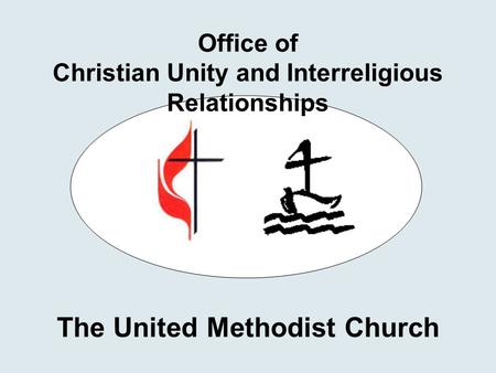 Office of Christian Unity and Interreligious Relationships The United Methodist Church.