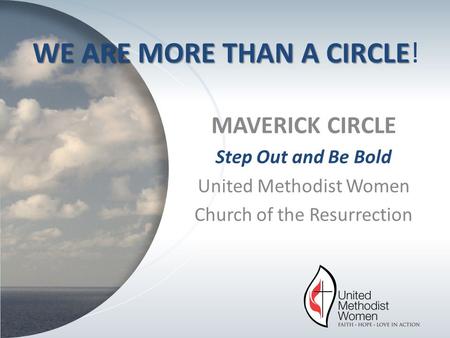 MAVERICK CIRCLE Step Out and Be Bold United Methodist Women Church of the Resurrection WE ARE MORE THAN A CIRCLE WE ARE MORE THAN A CIRCLE!