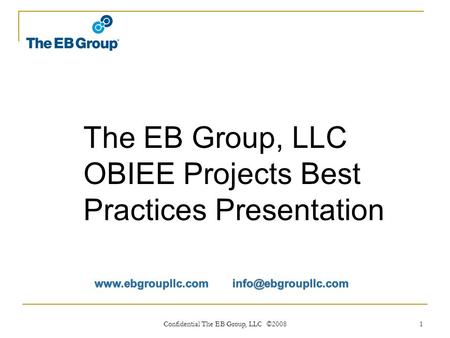 Confidential The EB Group, LLC ©2008 1 The EB Group, LLC OBIEE Projects Best Practices Presentation.