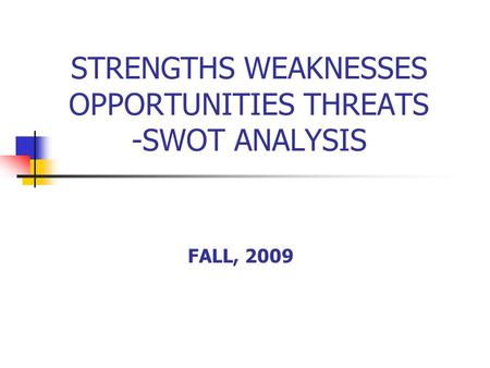 STRENGTHS WEAKNESSES OPPORTUNITIES THREATS -SWOT ANALYSIS FALL, 2009.
