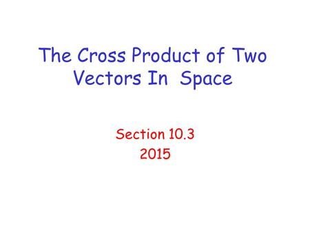 The Cross Product of Two Vectors In Space Section 10.3 2015.