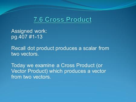 Assigned work: pg.407 #1-13 Recall dot product produces a scalar from two vectors. Today we examine a Cross Product (or Vector Product) which produces.