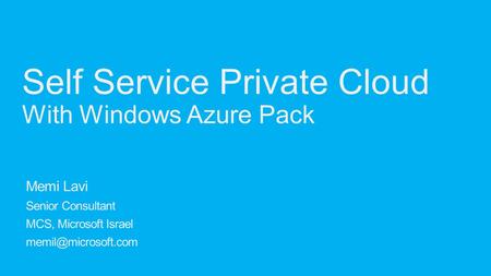 Memi Lavi Senior Consultant MCS, Microsoft Israel Self Service Private Cloud With Windows Azure Pack.