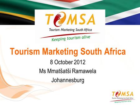 Tourism Marketing South Africa 8 October 2012 Ms Mmatšatši Ramawela Johannesburg.