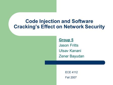 Code Injection and Software Cracking’s Effect on Network Security Group 5 Jason Fritts Utsav Kanani Zener Bayudan ECE 4112 Fall 2007.