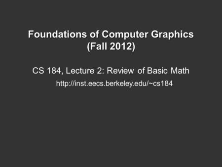 Foundations of Computer Graphics (Fall 2012) CS 184, Lecture 2: Review of Basic Math