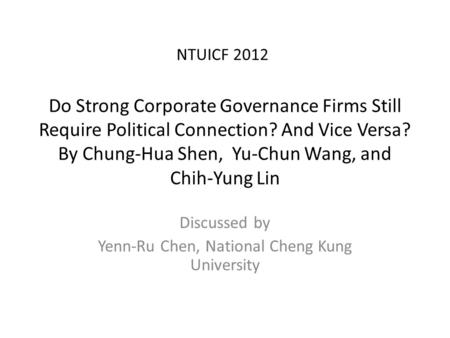 Do Strong Corporate Governance Firms Still Require Political Connection? And Vice Versa? By Chung-Hua Shen, Yu-Chun Wang, and Chih-Yung Lin Discussed by.