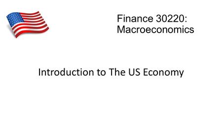 Finance 30220: Macroeconomics Introduction to The US Economy.