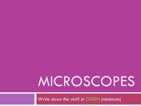 MICROSCOPES Write down the stuff in GREEN (minimum)