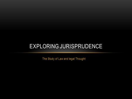 The Study of Law and legal Thought EXPLORING JURISPRUDENCE.
