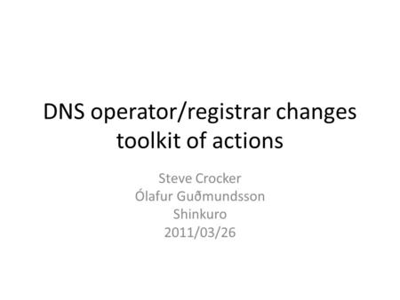 DNS operator/registrar changes toolkit of actions Steve Crocker Ólafur Guðmundsson Shinkuro 2011/03/26.