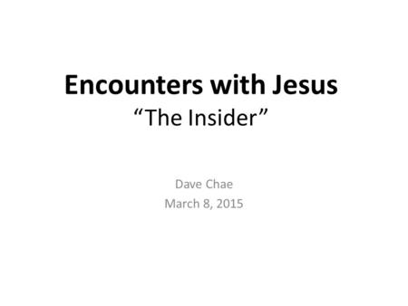 Encounters with Jesus “The Insider” Dave Chae March 8, 2015.