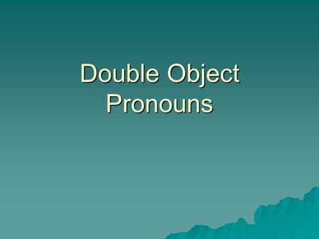 Double Object Pronouns. Direct Object & DOP  The direct object is the person or thing receiving the benefit of the action…