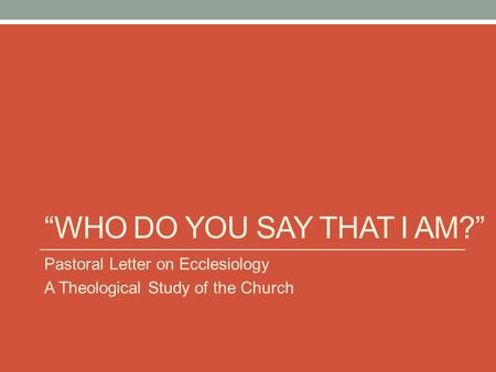 “WHO DO YOU SAY THAT I AM?” Pastoral Letter on Ecclesiology A Theological Study of the Church.