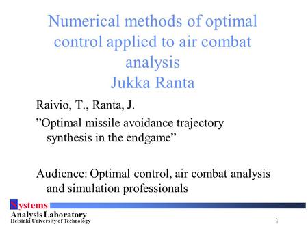 1 S ystems Analysis Laboratory Helsinki University of Technology Numerical methods of optimal control applied to air combat analysis Jukka Ranta Raivio,