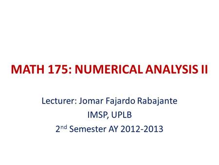 MATH 175: NUMERICAL ANALYSIS II Lecturer: Jomar Fajardo Rabajante IMSP, UPLB 2 nd Semester AY 2012-2013.