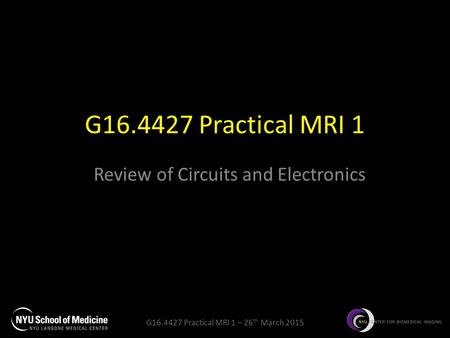 G16.4427 Practical MRI 1 – 26 th March 2015 G16.4427 Practical MRI 1 Review of Circuits and Electronics.