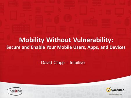 Mobility Without Vulnerability: Secure and Enable Your Mobile Users, Apps, and Devices David Clapp – Intuitive.