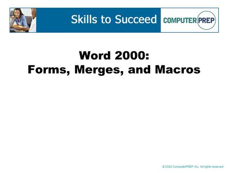 © 2002 ComputerPREP, Inc. All rights reserved. Word 2000: Forms, Merges, and Macros.