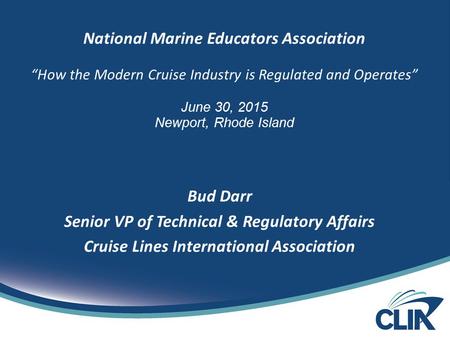 National Marine Educators Association “How the Modern Cruise Industry is Regulated and Operates” June 30, 2015 Newport, Rhode Island Bud Darr Senior VP.