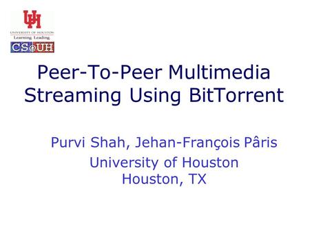 Peer-To-Peer Multimedia Streaming Using BitTorrent Purvi Shah, Jehan-François Pâris University of Houston Houston, TX.