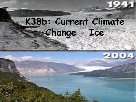 K38b: Current Climate Change - Ice. Some basics -- of ice, -- Relation to sea level, -- Ice reservoirs * Greenland * Antarctica * Continental glaciers.