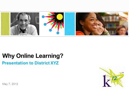 Presentation to District XYZ Why Online Learning? May 7, 2012.