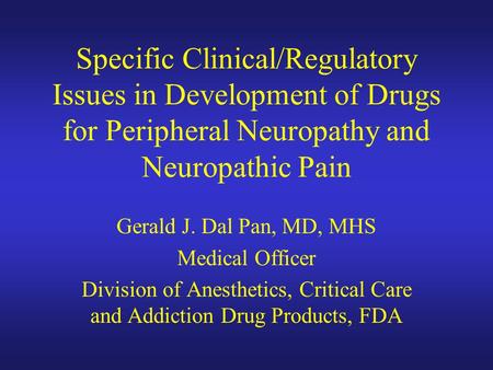 Specific Clinical/Regulatory Issues in Development of Drugs for Peripheral Neuropathy and Neuropathic Pain Gerald J. Dal Pan, MD, MHS Medical Officer Division.
