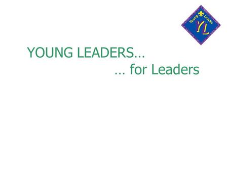 YOUNG LEADERS… … for Leaders. What is the Young Leaders Scheme? A specialist Explorer Scout Unit, Part of the District Ongoing programme of training To.