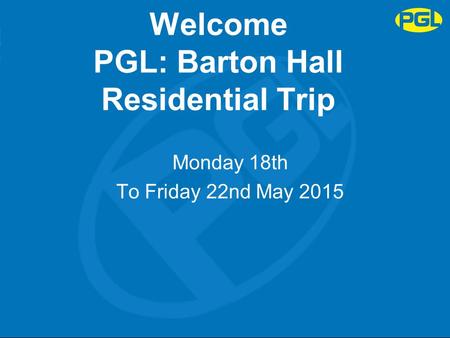 Welcome PGL: Barton Hall Residential Trip Monday 18th To Friday 22nd May 2015.