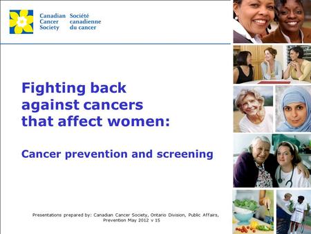 This grey area will not appear in your presentation. Cancer prevention and screening Fighting back against cancers that affect women: Presentations prepared.