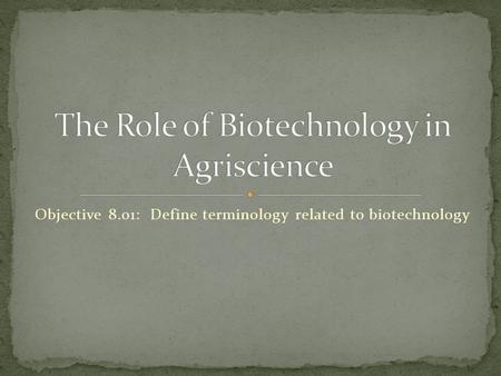 Objective 8.01: Define terminology related to biotechnology.