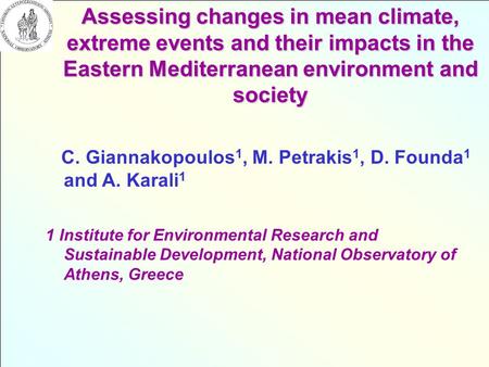 Assessing changes in mean climate, extreme events and their impacts in the Eastern Mediterranean environment and society C. Giannakopoulos 1, M. Petrakis.