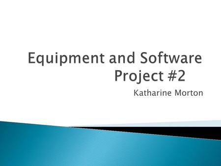 Katharine Morton. IN THIS PRESENTATION I AM GOING TO TALK ABOUT DIFFERENT PIECE OF EQUIPMENT AND DIFFRENCE PIECE OF SOFTWARE THAT WILL BE A GREAT ADDITION.