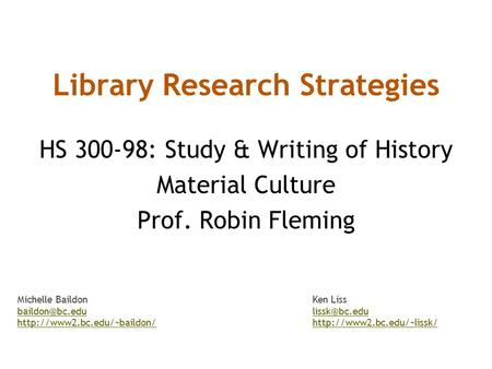 Library Research Strategies HS 300-98: Study & Writing of History Material Culture Prof. Robin Fleming Michelle BaildonKen Liss