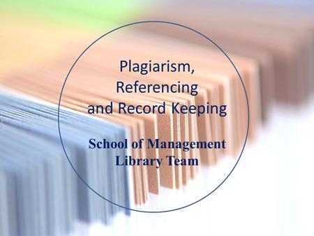 Plagiarism, Referencing and Record Keeping School of Management Library Team.