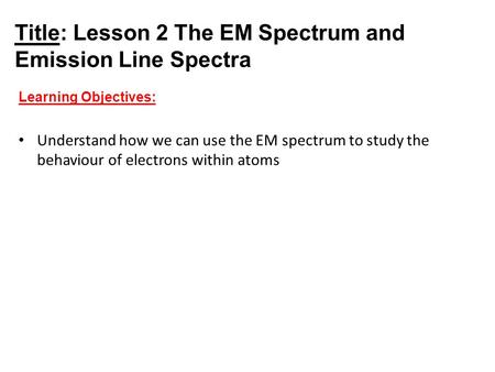 Title: Lesson 2 The EM Spectrum and Emission Line Spectra